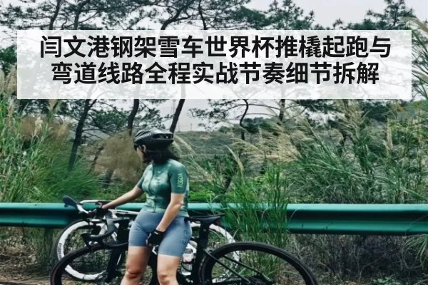 闫文港钢架雪车世界杯推橇起跑与弯道线路全程实战节奏细节拆解